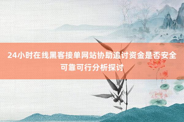 24小时在线黑客接单网站协助追讨资金是否安全可靠可行分析探讨